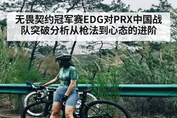 无畏契约冠军赛EDG对PRX中国战队突破分析从枪法到心态的进阶