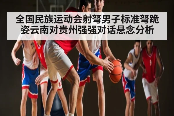 全国民族运动会射弩男子标准弩跪姿云南对贵州强强对话悬念分析