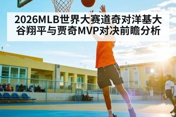 2026MLB世界大赛道奇对洋基大谷翔平与贾奇MVP对决前瞻分析