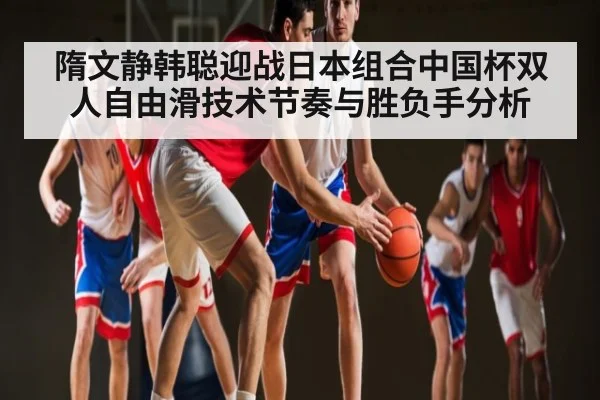 隋文静韩聪迎战日本组合中国杯双人自由滑技术节奏与胜负手分析
